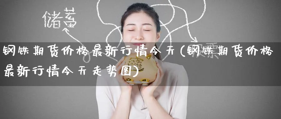 钢铁期货价格最新行情今天(钢铁期货价格最新行情今天走势图)_https://www.baokan.net_期货交易_第1张