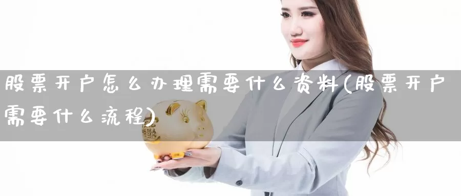 股票开户怎么办理需要什么资料(股票开户需要什么流程)_恒指期货_第1张_宝勘金融网 股票开户怎么办理需要什么资料(股票开户需要什么流程)_https://www.baokan.net_恒指期货_第1张