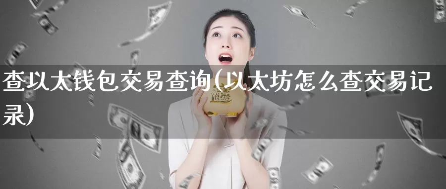 查以太钱包交易查询(以太坊怎么查交易记录)_https://www.baokan.net_币圈行情_第1张