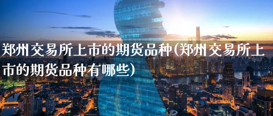 郑州交易所上市的期货品种(郑州交易所上市的期货品种有哪些)_https://www.baokan.net_恒指期货_第1张