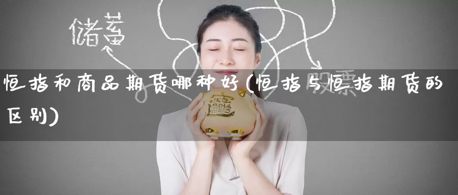 恒指和商品期货哪种好(恒指与恒指期货的区别)_https://www.baokan.net_国际期货_第1张