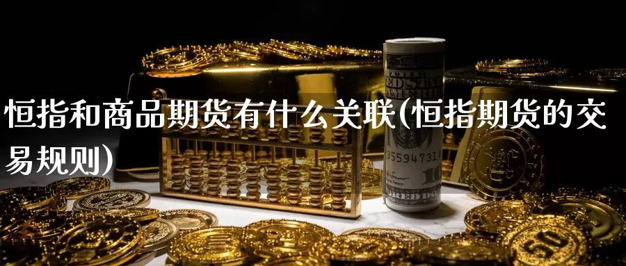 恒指和商品期货有什么关联(恒指期货的交易规则)_https://www.baokan.net_期货入门_第1张