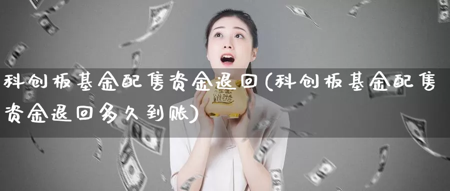 科创板基金配售资金退回(科创板基金配售资金退回多久到账)_期货入门_第1张_宝勘金融网 科创板基金配售资金退回(科创板基金配售资金退回多久到账)_https://www.baokan.net_期货入门_第1张