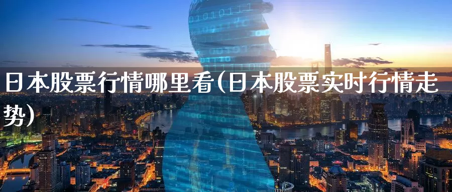 日本股票行情哪里看(日本股票实时行情走势)_https://www.baokan.net_恒生指数_第1张