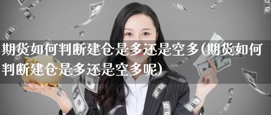 期货如何判断建仓是多还是空多(期货如何判断建仓是多还是空多呢)_期货喊单_第1张_宝勘金融网 期货如何判断建仓是多还是空多(期货如何判断建仓是多还是空多呢)_https://www.baokan.net_期货喊单_第1张