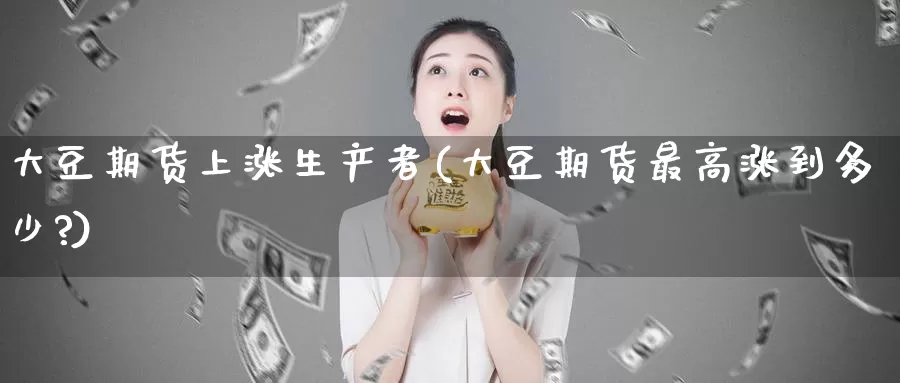 大豆期货上涨生产者(大豆期货最高涨到多少?)_期货喊单_第1张_宝勘金融网 大豆期货上涨生产者(大豆期货最高涨到多少?)_https://www.baokan.net_期货喊单_第1张