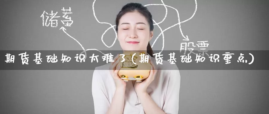 期货基础知识太难了(期货基础知识重点)_https://www.baokan.net_期货培训_第1张