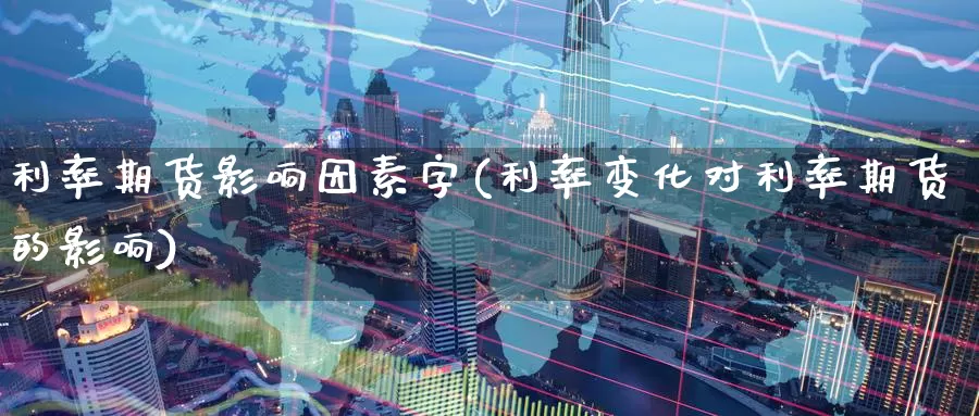 利率期货影响因素字(利率变化对利率期货的影响)_期货交易_第1张_宝勘金融网 利率期货影响因素字(利率变化对利率期货的影响)_https://www.baokan.net_期货交易_第1张