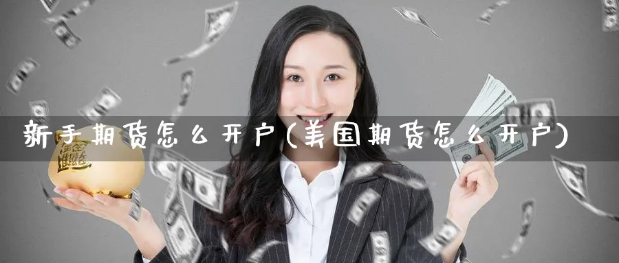 新手期货怎么开户(美国期货怎么开户)_https://www.baokan.net_期货软件_第1张