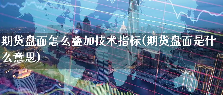 期货盘面怎么叠加技术指标(期货盘面是什么意思)_https://www.baokan.net_期货开户_第1张