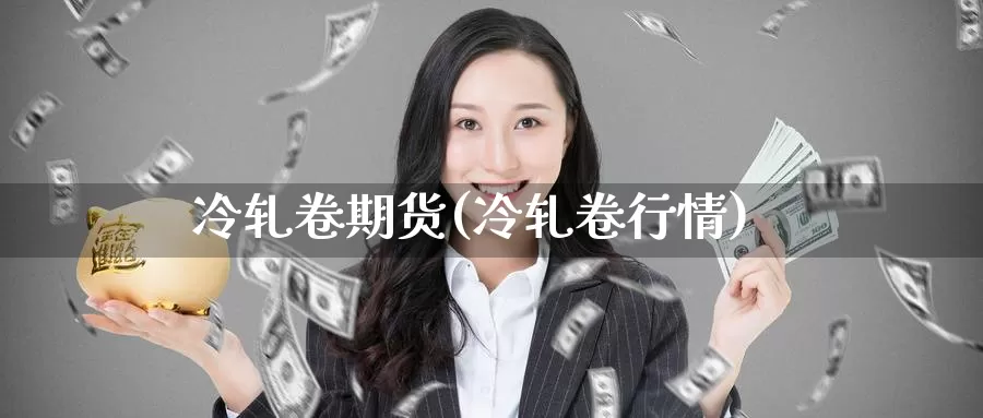 冷轧卷期货(冷轧卷行情)_https://www.baokan.net_期货公司_第1张