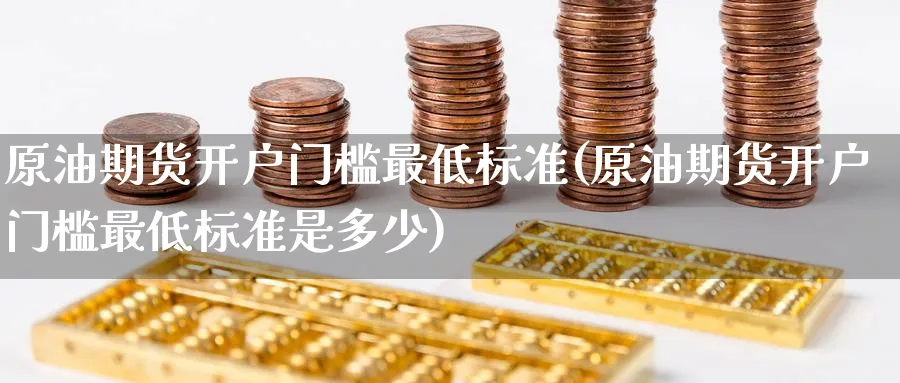 原油期货开户门槛最低标准(原油期货开户门槛最低标准是多少)_https://www.baokan.net_期货培训_第1张