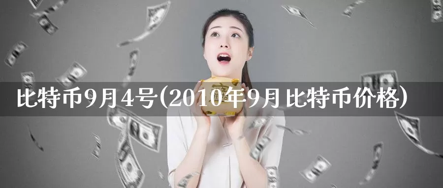 比特币9月4号(2010年9月比特币价格)_https://www.baokan.net_币圈行情_第1张