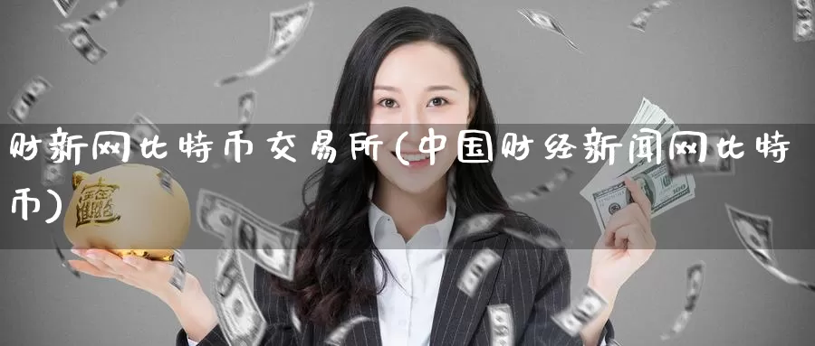 财新网比特币交易所(中国财经新闻网比特币)_https://www.baokan.net_币圈行情_第1张