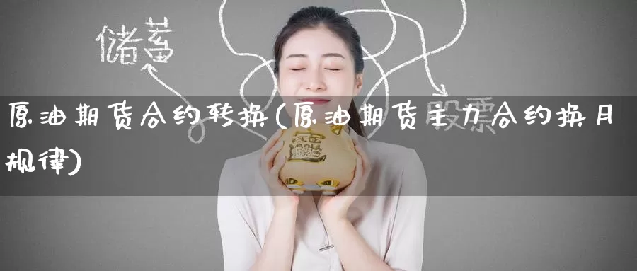 原油期货合约转换(原油期货主力合约换月规律)_https://www.baokan.net_内盘期货_第1张
