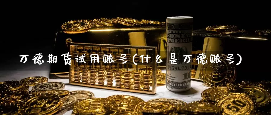 万德期货试用账号(什么是万德账号)_期货平台_第1张_宝勘金融网 万德期货试用账号(什么是万德账号)_https://www.baokan.net_期货平台_第1张