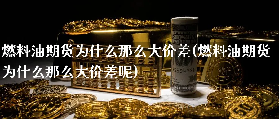 燃料油期货为什么那么大价差(燃料油期货为什么那么大价差呢)_https://www.baokan.net_恒生指数_第1张