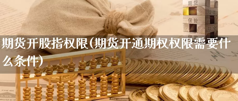期货开股指权限(期货开通期权权限需要什么条件)_期货行情_第1张_宝勘金融网 期货开股指权限(期货开通期权权限需要什么条件)_https://www.baokan.net_期货行情_第1张