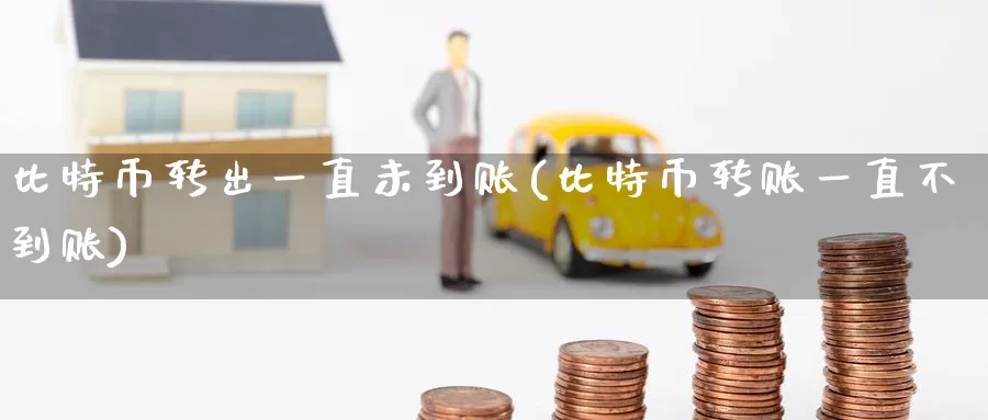 比特币转出一直未到账(比特币转账一直不到账)_https://www.baokan.net_币圈行情_第1张