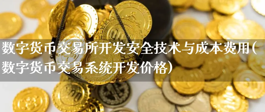 数字货币交易所开发安全技术与成本费用(数字货币交易系统开发价格)_https://www.baokan.net_期货百科_第1张