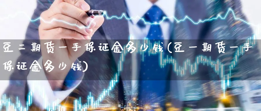 豆二期货一手保证金多少钱(豆一期货一手保证金多少钱)_https://www.baokan.net_恒指期货_第1张