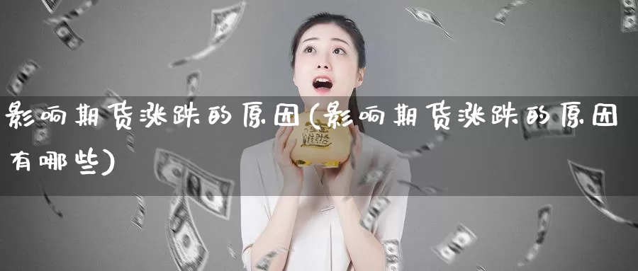 影响期货涨跌的原因(影响期货涨跌的原因有哪些)_https://www.baokan.net_期货入门_第1张
