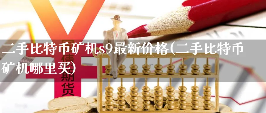 二手比特币矿机s9最新价格(二手比特币矿机哪里买)_https://www.baokan.net_币圈行情_第1张