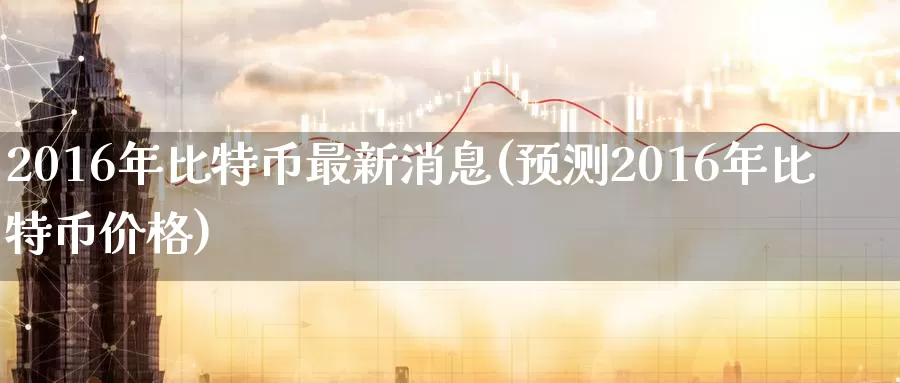 2016年比特币最新消息(预测2016年比特币价格)_https://www.baokan.net_币圈行情_第1张
