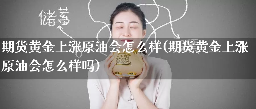 期货黄金上涨原油会怎么样(期货黄金上涨原油会怎么样吗)_https://www.baokan.net_纳指期货_第1张