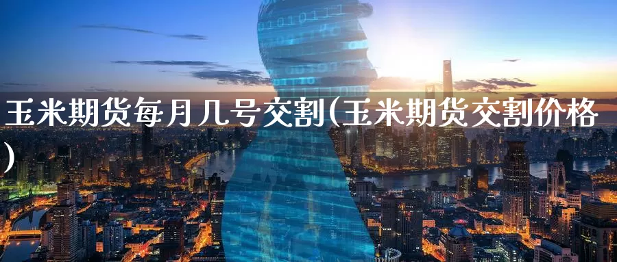玉米期货每月几号交割(玉米期货交割价格)_https://www.baokan.net_期货喊单_第1张