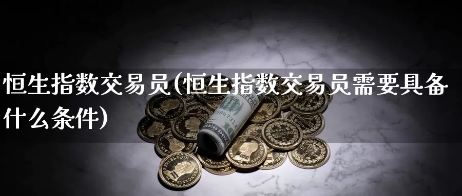 恒生指数交易员(恒生指数交易员需要具备什么条件)_期货培训_第1张_宝勘金融网 恒生指数交易员(恒生指数交易员需要具备什么条件)_https://www.baokan.net_期货培训_第1张