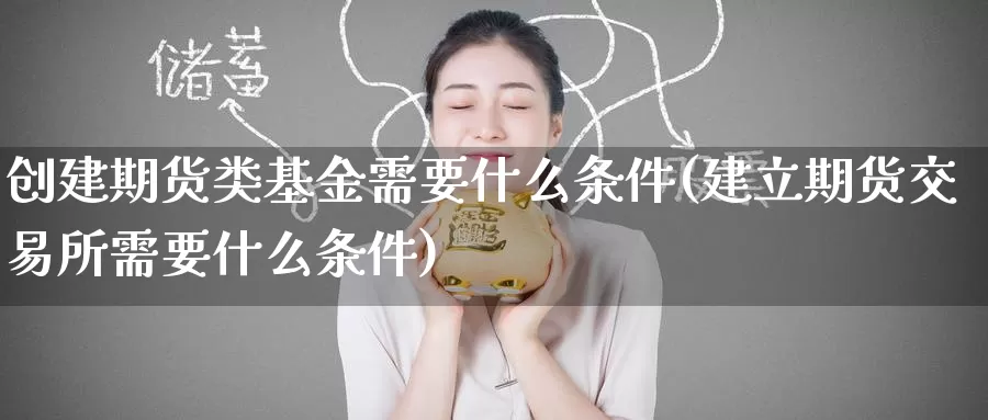 创建期货类基金需要什么条件(建立期货交易所需要什么条件)_https://www.baokan.net_期货公司_第1张
