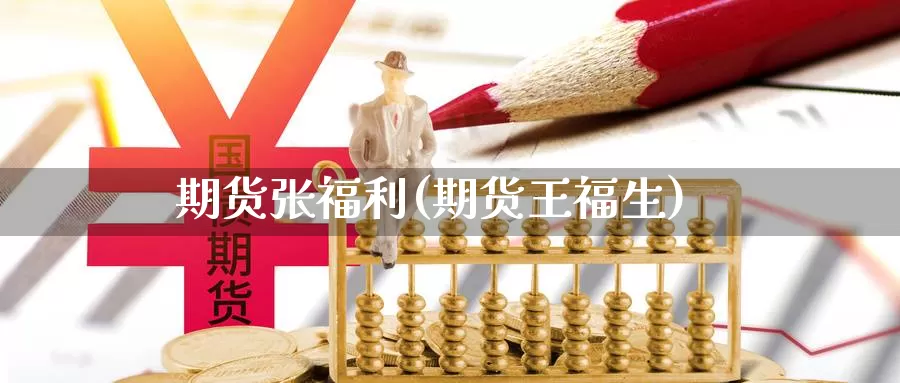 期货张福利(期货王福生)_https://www.baokan.net_期货行情_第1张