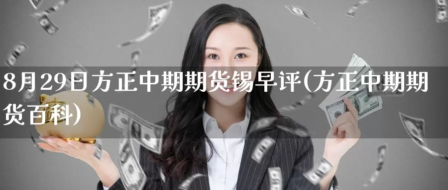 8月29日方正中期期货锡早评(方正中期期货百科)_https://www.baokan.net_期货百科_第1张