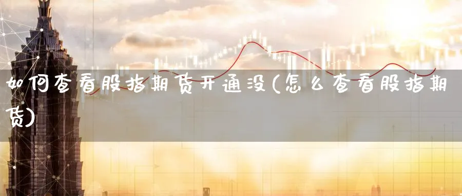 如何查看股指期货开通没(怎么查看股指期货)_https://www.baokan.net_期货交易_第1张