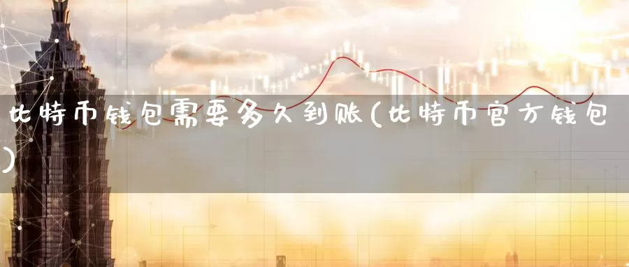 比特币钱包需要多久到账(比特币官方钱包)_https://www.baokan.net_币圈行情_第1张