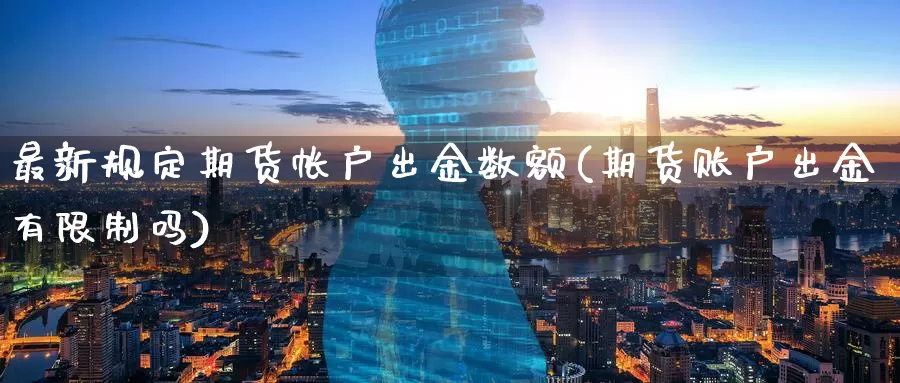 最新规定期货帐户出金数额(期货账户出金有限制吗)_https://www.baokan.net_恒生指数_第1张