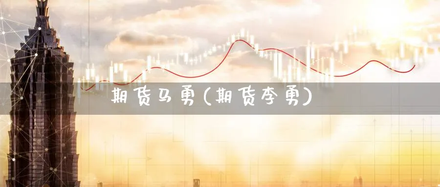 期货马勇(期货李勇)_https://www.baokan.net_期货公司_第1张