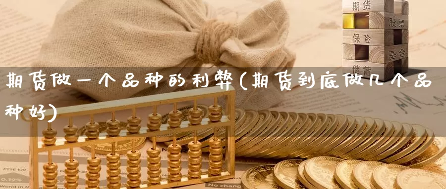 期货做一个品种的利弊(期货到底做几个品种好)_黄金期货_第1张_宝勘金融网 期货做一个品种的利弊(期货到底做几个品种好)_https://www.baokan.net_黄金期货_第1张
