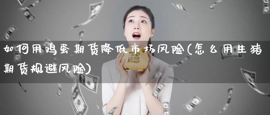 如何用鸡蛋期货降低市场风险(怎么用生猪期货规避风险)_https://www.baokan.net_期货培训_第1张