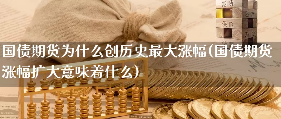 国债期货为什么创历史最大涨幅(国债期货涨幅扩大意味着什么)_https://www.baokan.net_币圈行情_第1张
