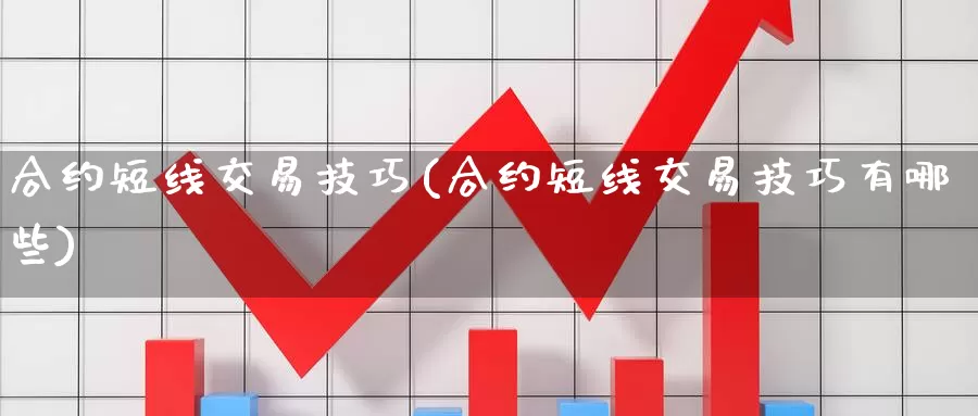 合约短线交易技巧(合约短线交易技巧有哪些)_https://www.baokan.net_币圈行情_第1张