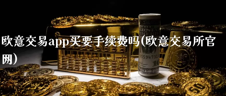 欧意交易app买要手续费吗(欧意交易所官网)_https://www.baokan.net_币圈行情_第1张
