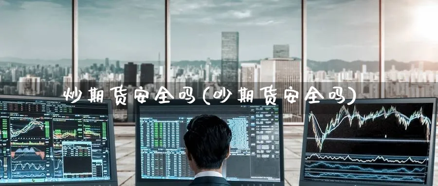 炒期货安全吗(吵期货安全吗)_https://www.baokan.net_期货分析_第1张