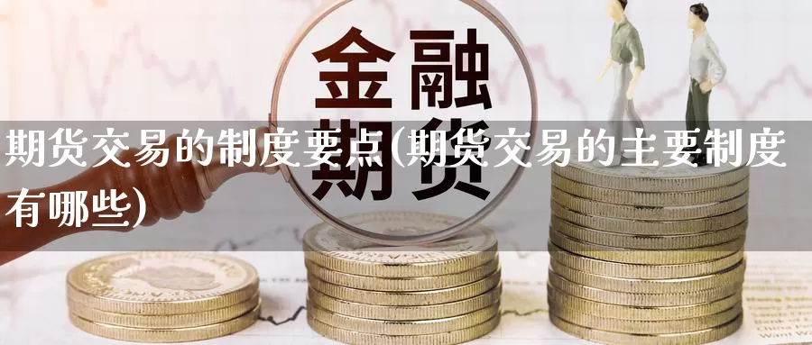 期货交易的制度要点(期货交易的主要制度有哪些)_https://www.baokan.net_原油期货_第1张