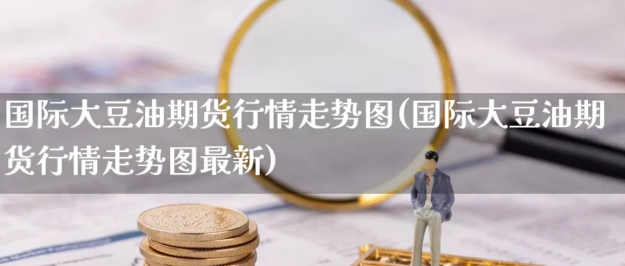 国际大豆油期货行情走势图(国际大豆油期货行情走势图最新)_https://www.baokan.net_恒生指数_第1张
