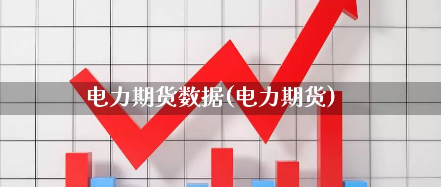 电力期货数据(电力期货)_https://www.baokan.net_期货行情_第1张