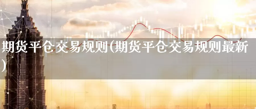期货平仓交易规则(期货平仓交易规则最新)_期货喊单_第1张_宝勘金融网 期货平仓交易规则(期货平仓交易规则最新)_https://www.baokan.net_期货喊单_第1张