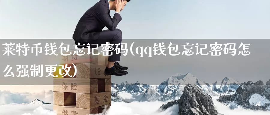 莱特币钱包忘记密码(qq钱包忘记密码怎么强制更改)_https://www.baokan.net_币圈行情_第1张