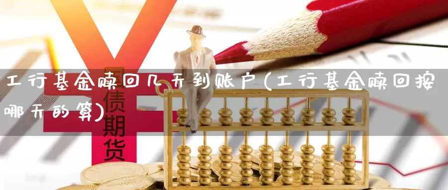 工行基金赎回几天到账户(工行基金赎回按哪天的算)_恒指期货_第1张_宝勘金融网 工行基金赎回几天到账户(工行基金赎回按哪天的算)_https://www.baokan.net_恒指期货_第1张